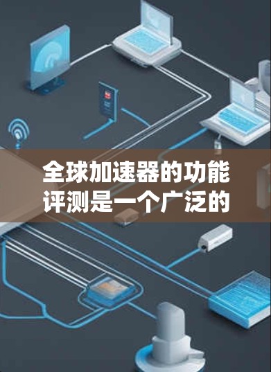 全球加速器的功能评测是一个广泛的话题,因为它涉及到硬件加速、游戏优化、系统性能提升等多个方面。以下是一些全球加速器的功能评测和推荐 全球加速器的功能评测是一个广泛的话题,因为它涉及到硬件加速、游戏优化、系统性能提升等多个方面。以下是一些全球加速器的功能评测和推荐