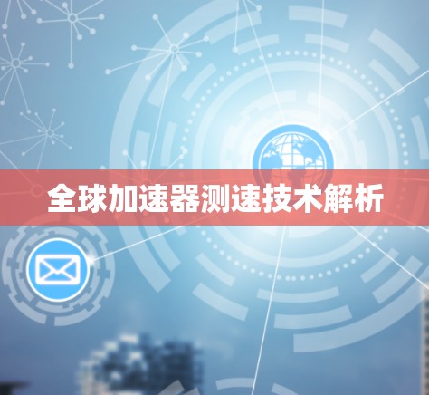 全球加速器测速技术解析 全球加速器测速技术解析