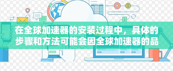 在全球加速器的安装过程中,具体的步骤和方法可能会因全球加速器的品牌、型号以及车辆的配置而有所不同。以下是一些常见的安装步骤,供您参考 在全球加速器的安装过程中,具体的步骤和方法可能会因全球加速器的品牌、型号以及车辆的配置而有所不同。以下是一些常见的安装步骤,供您参考