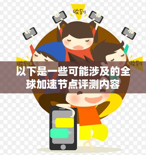 以下是一些可能涉及的全球加速节点评测内容 以下是一些可能涉及的全球加速节点评测内容