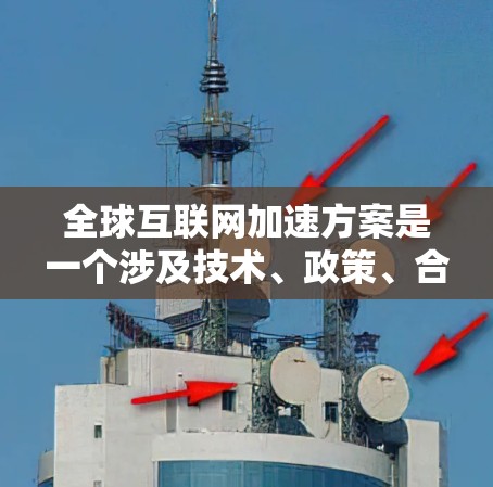 全球互联网加速方案是一个涉及技术、政策、合作等多个方面的问题。以下是一些可能的全球互联网加速方案，它们旨在扩展全球互联网的能力和速度
