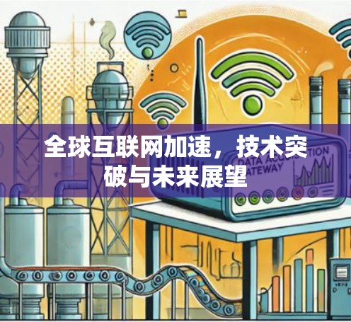 全球互联网加速,技术突破与未来展望 全球互联网加速,技术突破与未来展望