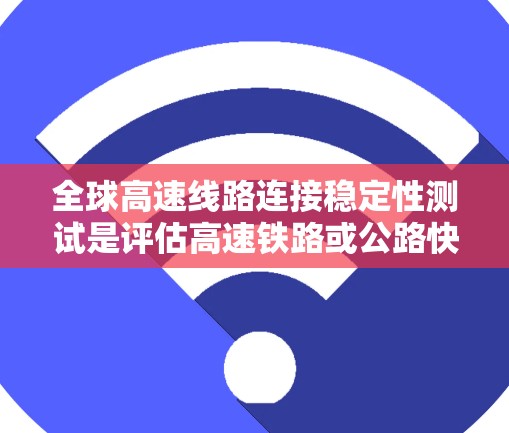 全球高速线路连接稳定性测试是评估高速铁路或公路快速连接部分稳定性的重要方法,其意义和影响可以从以下几个方面进行分析 全球高速线路连接稳定性测试是评估高速铁路或公路快速连接部分稳定性的重要方法,其意义和影响可以从以下几个方面进行分析