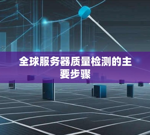 全球服务器质量检测的主要步骤 全球服务器质量检测的主要步骤