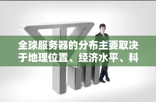 全球服务器的分布主要取决于地理位置、经济水平、科技产业的发展以及公司的运营需求。以下是全球服务器主要分布的地区和大致数量