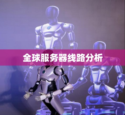 全球服务器线路分析 全球服务器线路分析