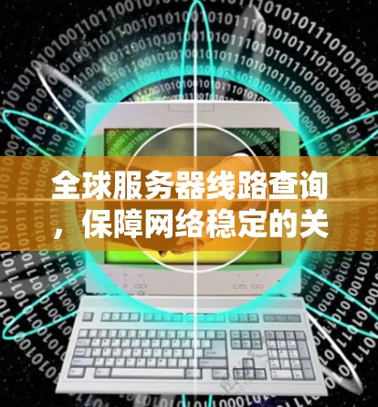 全球服务器线路查询，保障网络稳定的关键技术