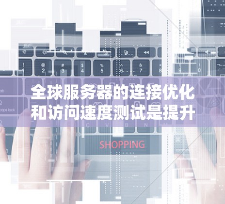 全球服务器的连接优化和访问速度测试是提升服务器性能的重要环节。以下是一些优化和测试的方法,帮助你提升服务器的连接速度和访问效率 全球服务器的连接优化和访问速度测试是提升服务器性能的重要环节。以下是一些优化和测试的方法,帮助你提升服务器的连接速度和访问效率