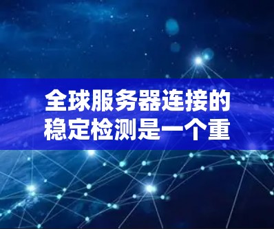 全球服务器连接的稳定检测是一个重要的任务,旨在确保服务器在断线后能够快速恢复。以下是一个详细且结构化的步骤指南,帮助您高效地进行测试 全球服务器连接的稳定检测是一个重要的任务,旨在确保服务器在断线后能够快速恢复。以下是一个详细且结构化的步骤指南,帮助您高效地进行测试