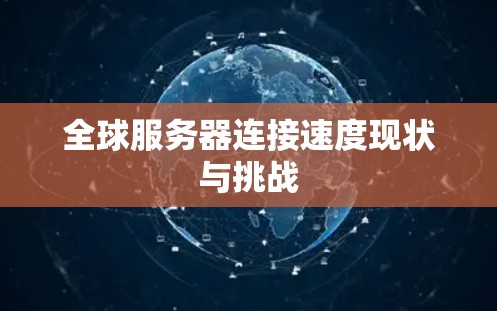全球服务器连接速度现状与挑战 全球服务器连接速度现状与挑战
