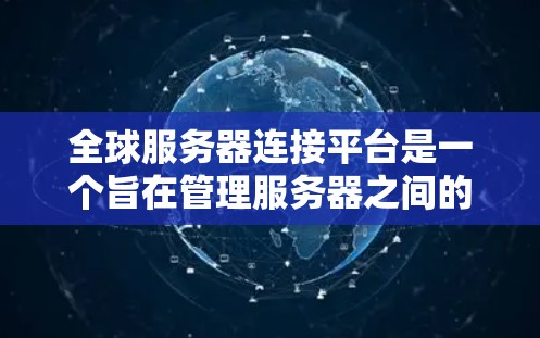 全球服务器连接平台是一个旨在管理服务器之间的连接和交互的综合性平台。以下是对这些平台的详细分类和解释