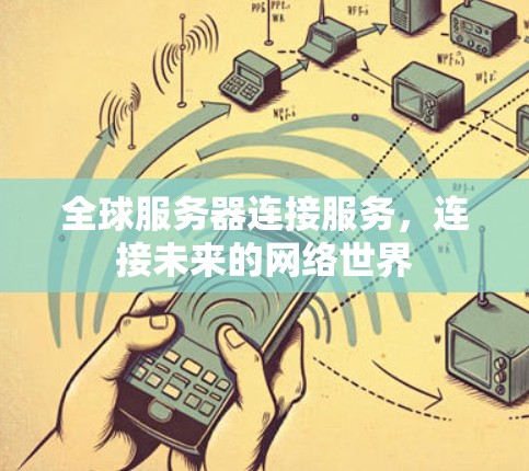 全球服务器连接服务，连接未来的网络世界
