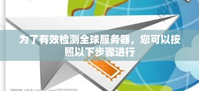 为了有效检测全球服务器,您可以按照以下步骤进行 为了有效检测全球服务器,您可以按照以下步骤进行