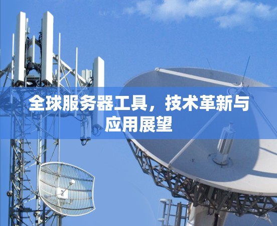 全球服务器工具,技术革新与应用展望 全球服务器工具,技术革新与应用展望