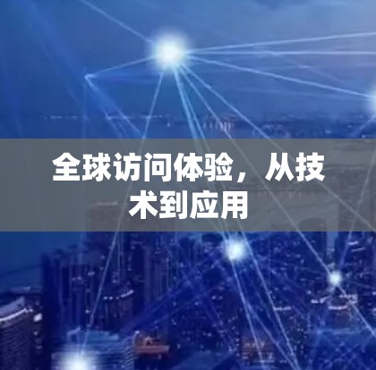 全球访问体验,从技术到应用 全球访问体验,从技术到应用