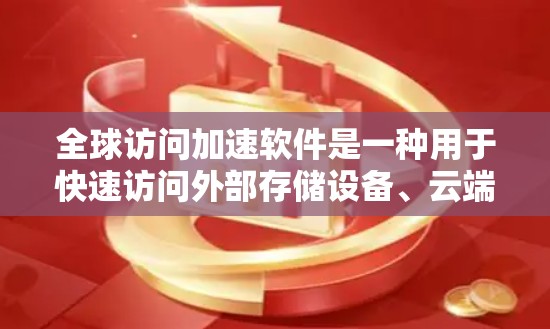 全球访问加速软件是一种用于快速访问外部存储设备、云端资源和连接到互联网的工具,旨在提升效率和用户体验。以下是对这种软件的详细分析 全球访问加速软件是一种用于快速访问外部存储设备、云端资源和连接到互联网的工具,旨在提升效率和用户体验。以下是对这种软件的详细分析