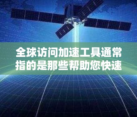 全球访问加速工具通常指的是那些帮助您快速访问国际资源或网站的工具。以下是一些常见的全球访问加速工具及其作用 全球访问加速工具通常指的是那些帮助您快速访问国际资源或网站的工具。以下是一些常见的全球访问加速工具及其作用