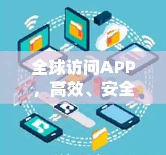 全球访问APP,高效、安全、便捷,开启你的访问新世界 全球访问APP,高效、安全、便捷,开启你的访问新世界