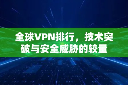 全球VPN排行,技术突破与安全威胁的较量 全球VPN排行,技术突破与安全威胁的较量