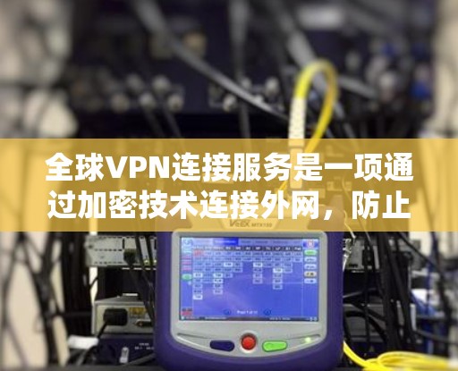 全球VPN连接服务是一项通过加密技术连接外网,防止被截获的网络服务,广泛应用于视频下载、资料分享以及海外交流。以下是对该服务的详细分析和建议 全球VPN连接服务是一项通过加密技术连接外网,防止被截获的网络服务,广泛应用于视频下载、资料分享以及海外交流。以下是对该服务的详细分析和建议