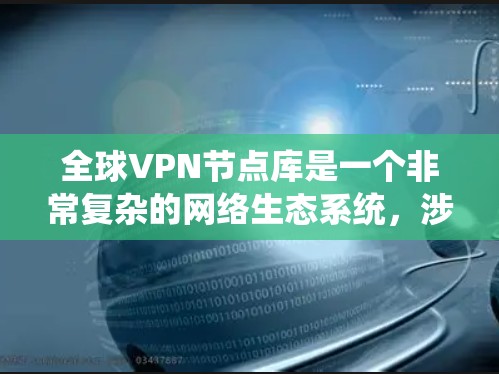 全球VPN节点库是一个非常复杂的网络生态系统，涉及技术、法律、网络安全和政策多个方面。以下是一些关键点和信息