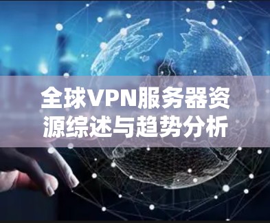 全球VPN服务器资源综述与趋势分析