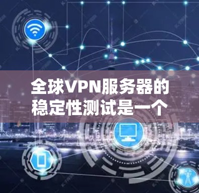 全球VPN服务器的稳定性测试是一个重要的环节，旨在评估服务器在运行时的可靠性和稳定性。以下是关于全球VPN服务器稳定性测试的详细分析和建议