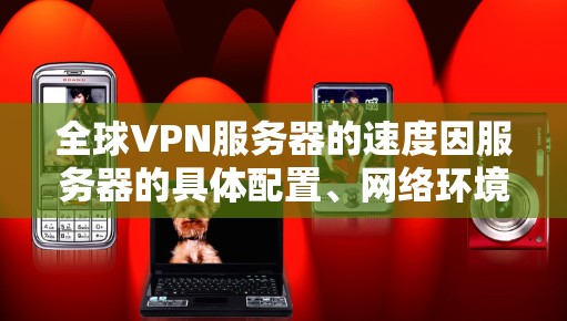 全球VPN服务器的速度因服务器的具体配置、网络环境以及使用协议的不同而有所差异。以下是一些可能影响VPN服务器速度的因素,以及如何进行对比测试 全球VPN服务器的速度因服务器的具体配置、网络环境以及使用协议的不同而有所差异。以下是一些可能影响VPN服务器速度的因素,以及如何进行对比测试