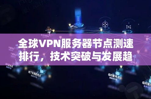 全球VPN服务器节点测速排行，技术突破与发展趋势