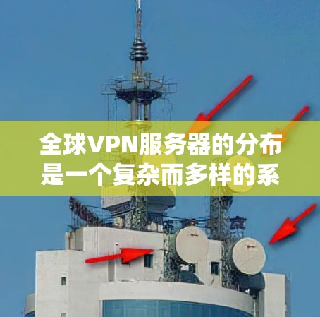 全球VPN服务器的分布是一个复杂而多样的系统，涵盖了多个方面，以下是对这些服务器分布情况的详细分析