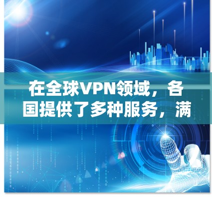 在全球VPN领域,各国提供了多种服务,满足不同用户的需求。以下是通过对比分析这些服务的特点和适用场景,帮助用户做出最佳选择 在全球VPN领域,各国提供了多种服务,满足不同用户的需求。以下是通过对比分析这些服务的特点和适用场景,帮助用户做出最佳选择