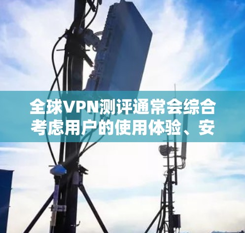 全球VPN测评通常会综合考虑用户的使用体验、安全性、价格、隐私保护等方面，以下是一个综合性的全球VPN测评