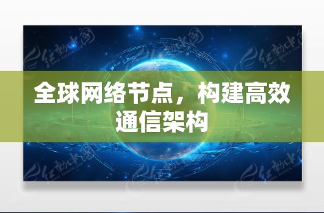 全球网络节点,构建高效通信架构 全球网络节点,构建高效通信架构
