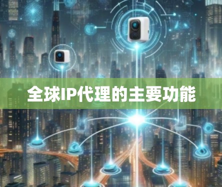 全球IP代理的主要功能