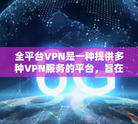 全平台VPN是一种提供多种VPN服务的平台,旨在帮助用户在不访问实际网络的情况下,通过网络进行通信和设备管理。以下是关于全平台VPN的详细解释 全平台VPN是一种提供多种VPN服务的平台,旨在帮助用户在不访问实际网络的情况下,通过网络进行通信和设备管理。以下是关于全平台VPN的详细解释
