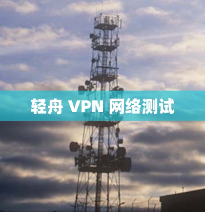 轻舟 VPN 网络测试 轻舟 VPN 网络测试
