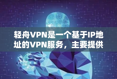 轻舟VPN是一个基于IP地址的VPN服务，主要提供加密的网络连接，让用户在本地电脑上访问国际互联网。它支持多设备连接、自动续费、文件分享等功能。如果您需要下载轻舟VPN，以下是一些步骤和信息