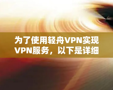 为了使用轻舟VPN实现VPN服务,以下是详细的设置步骤 为了使用轻舟VPN实现VPN服务,以下是详细的设置步骤