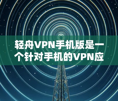 轻舟VPN手机版是一个针对手机的VPN应用,旨在提供便捷的VPN服务。以下是使用轻舟VPN手机版的指南 轻舟VPN手机版是一个针对手机的VPN应用,旨在提供便捷的VPN服务。以下是使用轻舟VPN手机版的指南