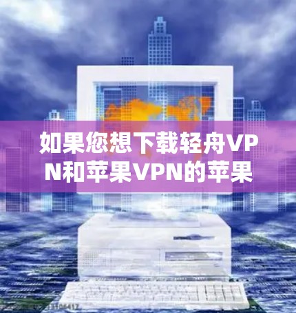如果您想下载轻舟VPN和苹果VPN的苹果VPN,以下是获取这两个VPN的步骤说明 如果您想下载轻舟VPN和苹果VPN的苹果VPN,以下是获取这两个VPN的步骤说明