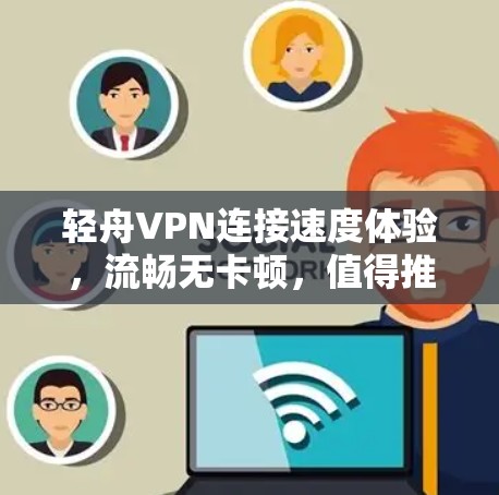 轻舟VPN连接速度体验,流畅无卡顿,值得推荐 轻舟VPN连接速度体验,流畅无卡顿,值得推荐