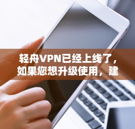 轻舟VPN已经上线了,如果您想升级使用,建议您按照以下步骤操作 轻舟VPN已经上线了,如果您想升级使用,建议您按照以下步骤操作