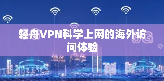 轻舟VPN科学上网的海外访问体验 轻舟VPN科学上网的海外访问体验