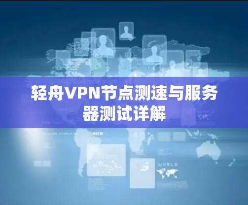 轻舟VPN节点测速与服务器测试详解 轻舟VPN节点测速与服务器测试详解