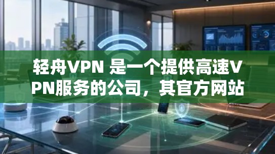 轻舟VPN 是一个提供高速VPN服务的公司，其官方网站可以通过以下方式访问