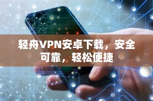 轻舟VPN安卓下载,安全可靠,轻松便捷 轻舟VPN安卓下载,安全可靠,轻松便捷