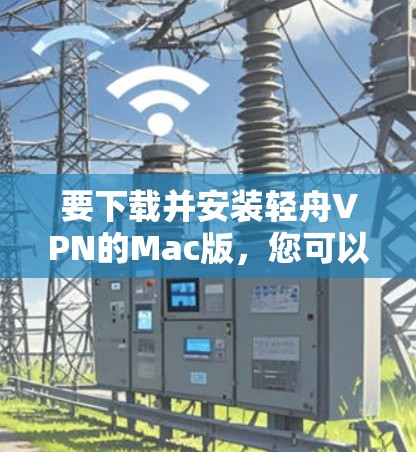 要下载并安装轻舟VPN的Mac版，您可以按照以下步骤进行