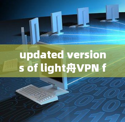 updated versions of light舟VPN follow a standard update process,which can be outlined as follows: updated versions of light舟VPN follow a standard update process,which can be outlined as follows: