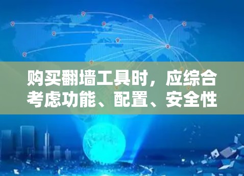 购买翻墙工具时,应综合考虑功能、配置、安全性和使用体验。以下是一些综合性的建议 购买翻墙工具时,应综合考虑功能、配置、安全性和使用体验。以下是一些综合性的建议