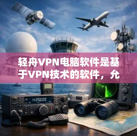 轻舟VPN电脑软件是基于VPN技术的软件，允许用户在本地电脑上安装功能强大的VPN工具。以下是关于轻舟VPN电脑软件的详细信息